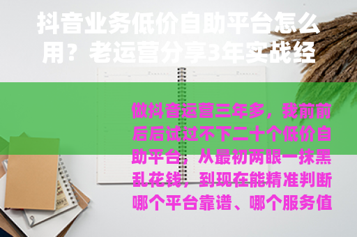 抖音业务低价自助平台怎么用？老运营分享3年实战经验与避坑指南