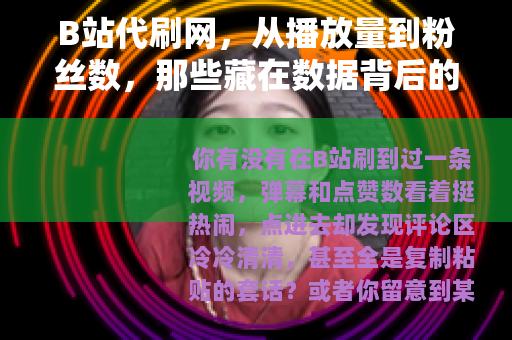 B站代刷网，从播放量到粉丝数，那些藏在数据背后的流量生意