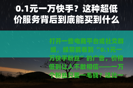 0.1元一万快手?这种超低价服务背后到底能买到什么 0.1元一万快手?这种超低价服务背后到底能买到什么