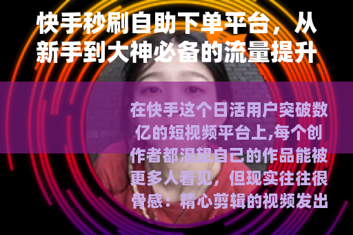 快手秒刷自助下单平台，从新手到大神必备的流量提升工具与实操指南