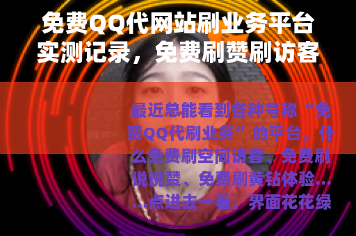 免费QQ代网站刷业务平台实测记录，免费刷赞刷访客到底靠不靠谱？