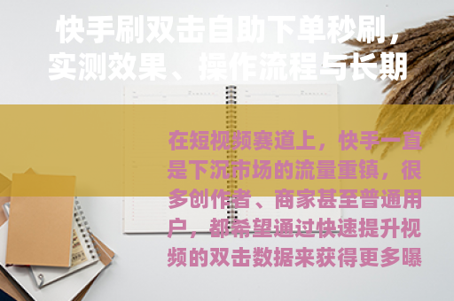 快手刷双击自助下单秒刷，实测效果、操作流程与长期运营策略全解析