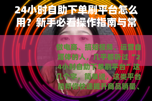 24小时自助下单刷平台怎么用？新手必看操作指南与常见问题