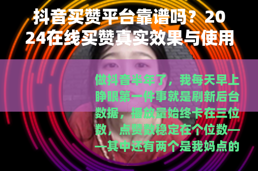 抖音买赞平台靠谱吗？2024在线买赞真实效果与使用建议