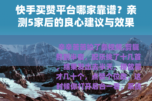 快手买赞平台哪家靠谱？亲测5家后的良心建议与效果分析