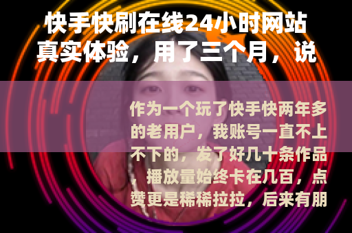 快手快刷在线24小时网站真实体验，用了三个月，说说它的实际效果