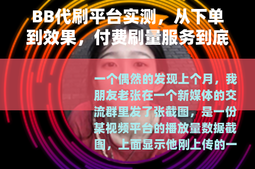 BB代刷平台实测，从下单到效果，付费刷量服务到底靠不靠谱？