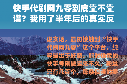 快手代刷网九零到底靠不靠谱？我用了半年后的真实反馈