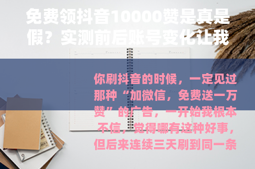 免费领抖音10000赞是真是假？实测前后账号变化让我彻底明白了