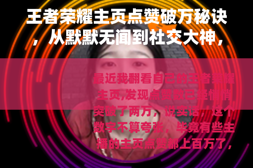 王者荣耀主页点赞破万秘诀，从默默无闻到社交大神，我做了这三件事