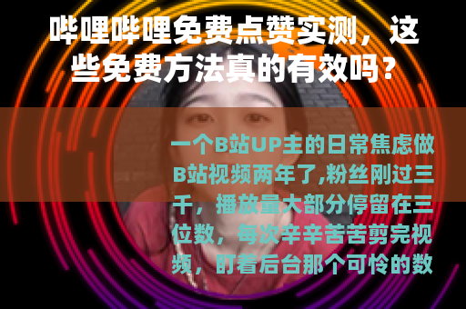 哔哩哔哩免费点赞实测，这些免费方法真的有效吗？