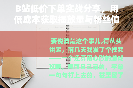 B站低价下单实战分享，用低成本获取播放量与粉丝值得吗？