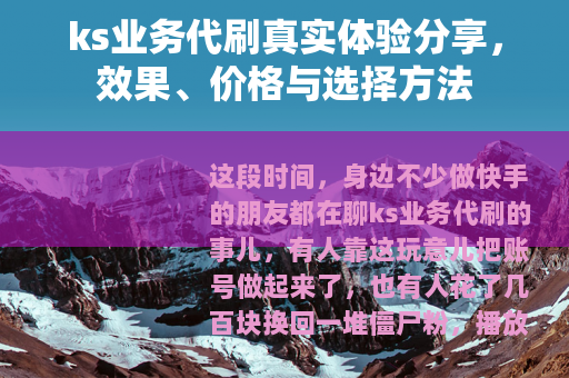 ks业务代刷真实体验分享，效果、价格与选择方法
