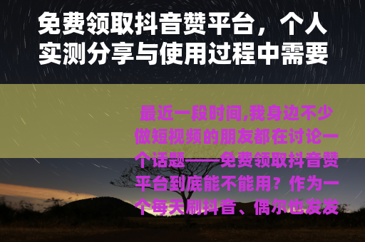 免费领取抖音赞平台，个人实测分享与使用过程中需要留意的细节