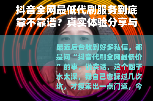 抖音全网最低代刷服务到底靠不靠谱？真实体验分享与选择指南