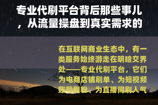 专业代刷平台背后那些事儿，从流量操盘到真实需求的全景解读