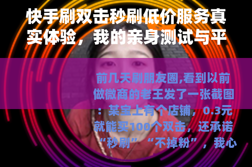 快手刷双击秒刷低价服务真实体验，我的亲身测试与平台规则变化
