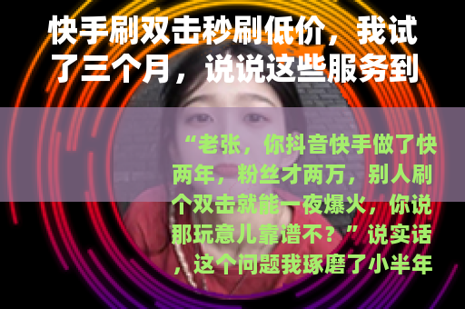 快手刷双击秒刷低价，我试了三个月，说说这些服务到底值不值得花钱