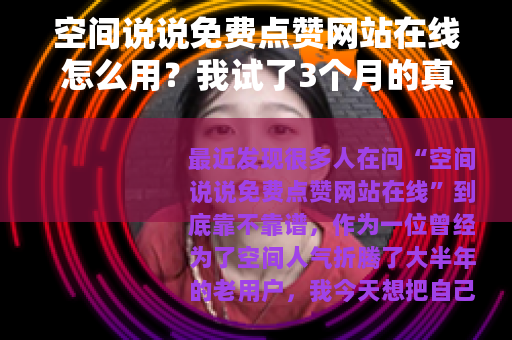 空间说说免费点赞网站在线怎么用？我试了3个月的真实经验分享