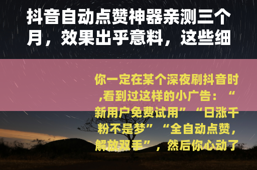 抖音自动点赞神器亲测三个月，效果出乎意料，这些细节你必须知道