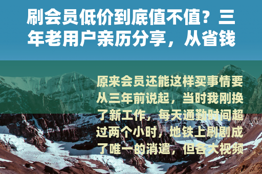 刷会员低价到底值不值？三年老用户亲历分享，从省钱到翻车全记录