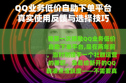 QQ业务低价自助下单平台真实使用反馈与选择技巧