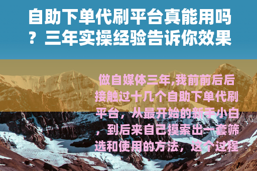 自助下单代刷平台真能用吗？三年实操经验告诉你效果和注意事项