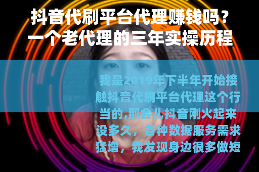 抖音代刷平台代理赚钱吗？一个老代理的三年实操历程分享