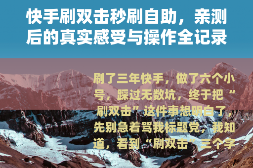 快手刷双击秒刷自助，亲测后的真实感受与操作全记录