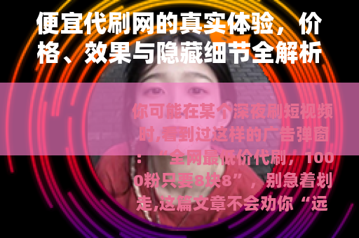 便宜代刷网的真实体验，价格、效果与隐藏细节全解析