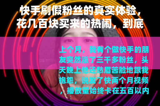 快手刷假粉丝的真实体验，花几百块买来的热闹，到底值不值？