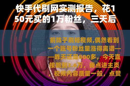 快手代刷网实测报告，花150元买的1万粉丝，三天后只剩零头
