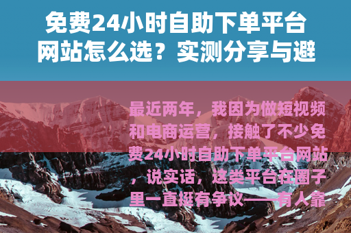 免费24小时自助下单平台网站怎么选？实测分享与避坑指南