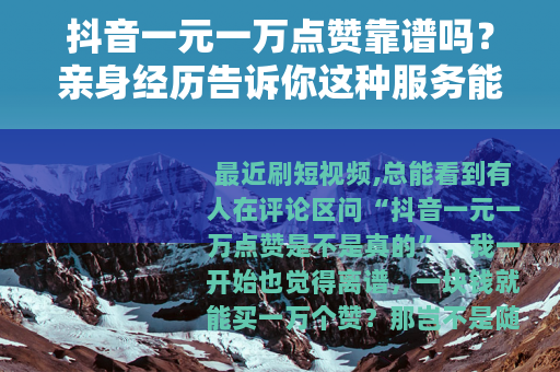 抖音一元一万点赞靠谱吗？亲身经历告诉你这种服务能不能买