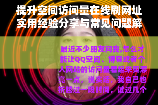 提升空间访问量在线刷网址实用经验分享与常见问题解答