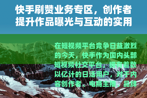 快手刷赞业务专区，创作者提升作品曝光与互动的实用指南与深度分析