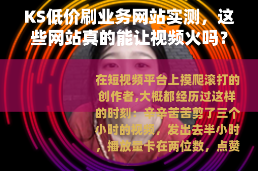 KS低价刷业务网站实测，这些网站真的能让视频火吗？