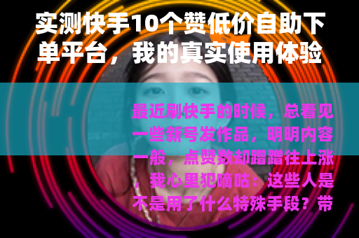 实测快手10个赞低价自助下单平台，我的真实使用体验与反思