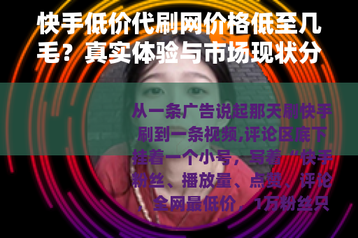 快手低价代刷网价格低至几毛？真实体验与市场现状分析