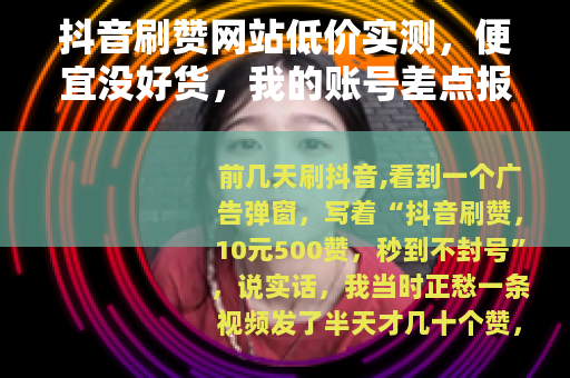 抖音刷赞网站低价实测，便宜没好货，我的账号差点报废