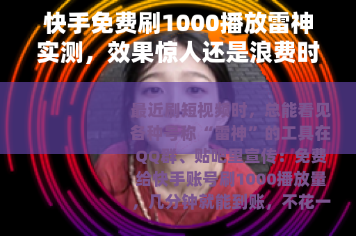 快手免费刷1000播放雷神实测，效果惊人还是浪费时间？