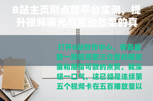 B站主页刷点赞平台实测，提升视频曝光与互动效果的真实体验
