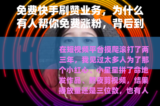 免费快手刷赞业务，为什么有人帮你免费涨粉，背后到底藏着什么门道