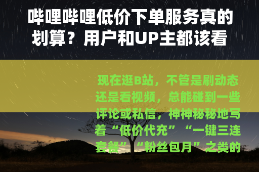 哔哩哔哩低价下单服务真的划算？用户和UP主都该看清的门道
