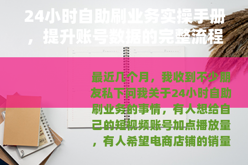 24小时自助刷业务实操手册，提升账号数据的完整流程与注意事项