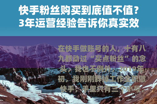 快手粉丝购买到底值不值？3年运营经验告诉你真实效果与避坑方法