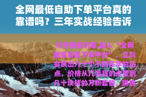 全网最低自助下单平台真的靠谱吗？三年实战经验告诉你怎样选