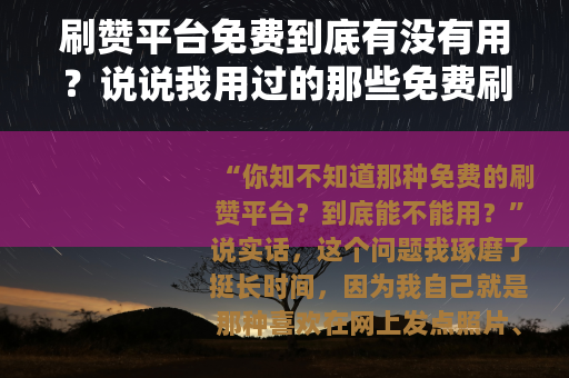 刷赞平台免费到底有没有用？说说我用过的那些免费刷赞工具