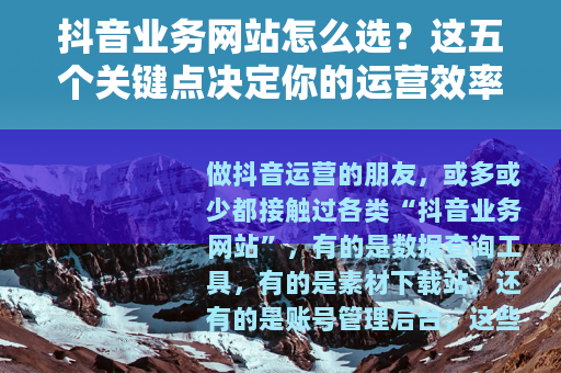 抖音业务网站怎么选？这五个关键点决定你的运营效率