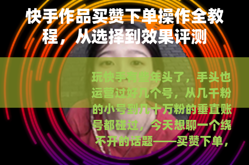 快手作品买赞下单操作全教程，从选择到效果评测